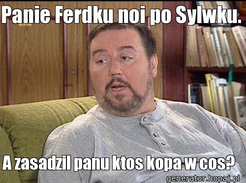 Panie Ferdku noi po Sylwku.