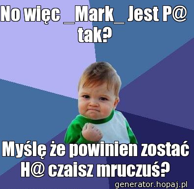 No więc _Mark_ Jest P@  tak?