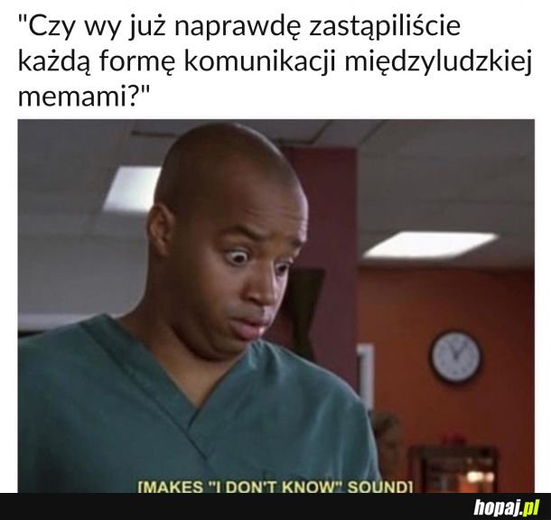 Ostatnio w rozmowie twarzą w twarz miałem ochotę wysłać reakcyjnego mema, jest ze mną źle? 