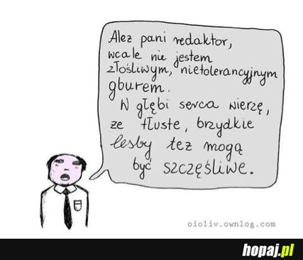 Wierzę, że tłuste, brzydkie lesby też mogą być szczęśliwe;p