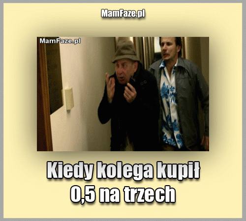 Kiedy kolega kupił 0,5 na trzech