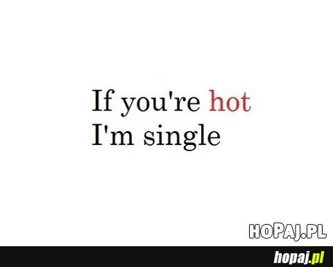 If you're hot I'm single