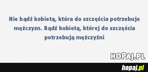 Nie bądź kobietą, która do szczęścia potrzebuje mężczyzn