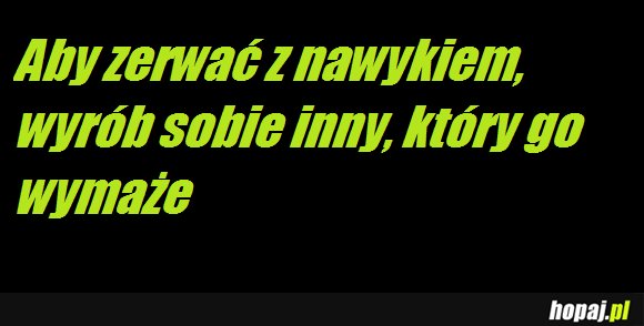 Aby zerwać z nawykiem, wyrób sobie inny