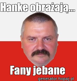 Hanke obrażają...