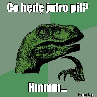 Co będę jutro pił?