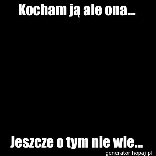 Kocham ją ale ona...
