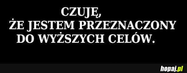 Czuję, że jestem przeznaczony do wyższych celów