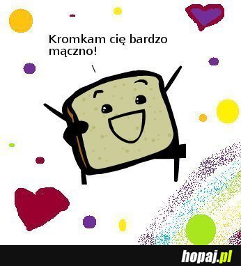 Kromkam Cię bardzo mączno!