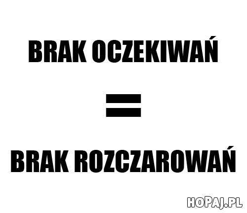 Brak oczekiwań = brak rozczarowań