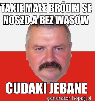 TAKIE MAŁE BRÓDKI SE NOSZO,A BEZ WĄSÓW