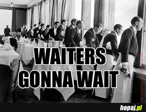 Waiters gonna wait
