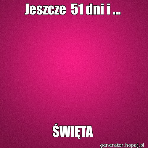 Jeszcze  51 dni i ...