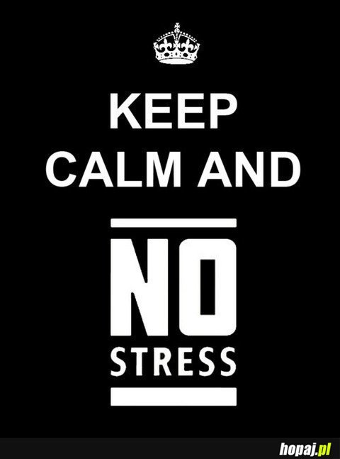Keep calm and no stress