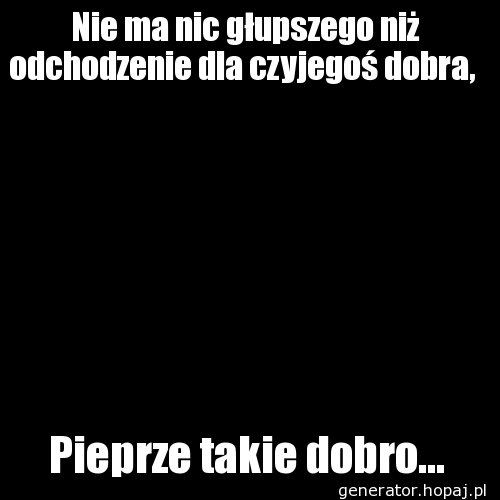 Nie ma nic głupszego niż odchodzenie dla czyjegoś dobra, 
