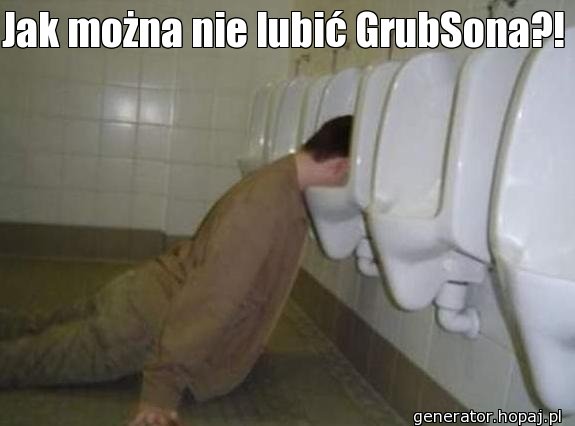 Jak można nie lubić GrubSona?!